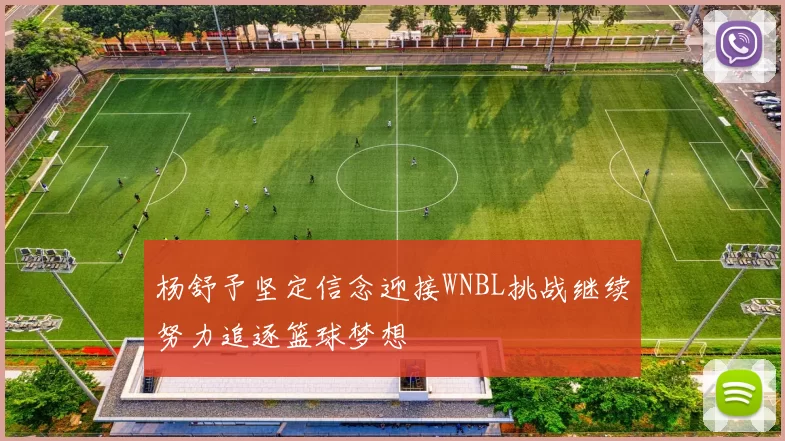 杨舒予坚定信念迎接WNBL挑战继续努力追逐篮球梦想