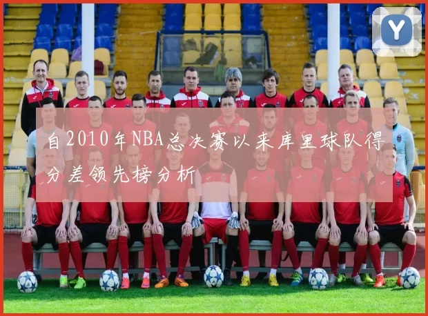 自2010年NBA总决赛以来库里球队得分差领先榜分析