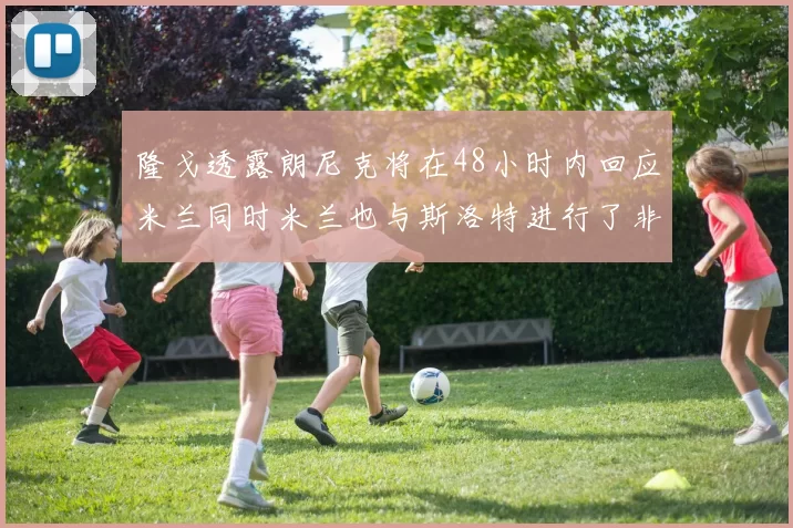 隆戈透露朗尼克将在48小时内回应米兰同时米兰也与斯洛特进行了非正式接触