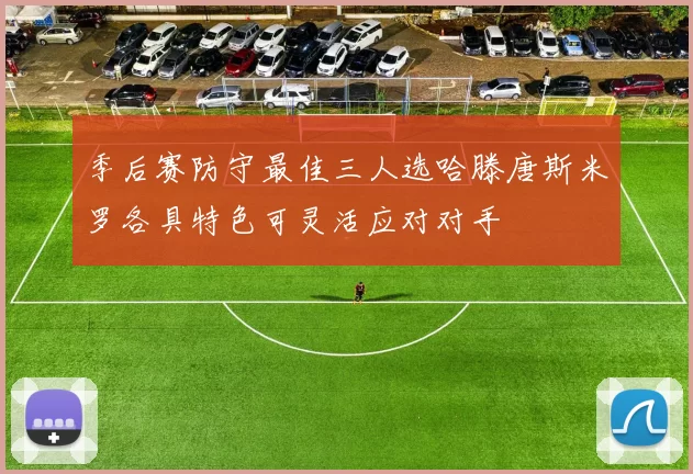 季后赛防守最佳三人选哈滕唐斯米罗各具特色可灵活应对对手