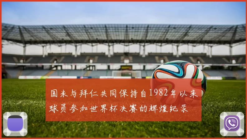 国米与拜仁共同保持自1982年以来球员参加世界杯决赛的辉煌纪录